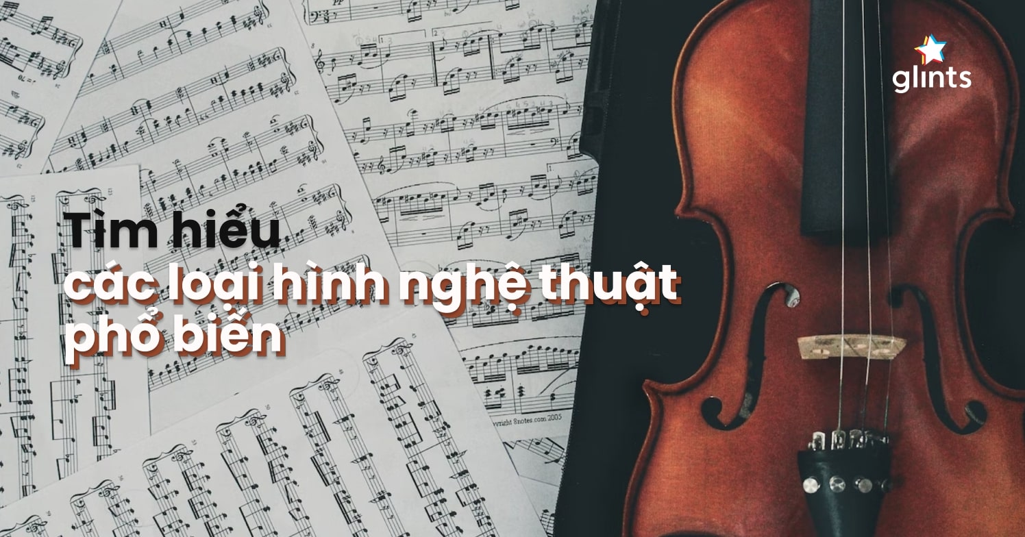 7 Loại Hình Nghệ Thuật Phổ Biến Và Đáng Thưởng Thức