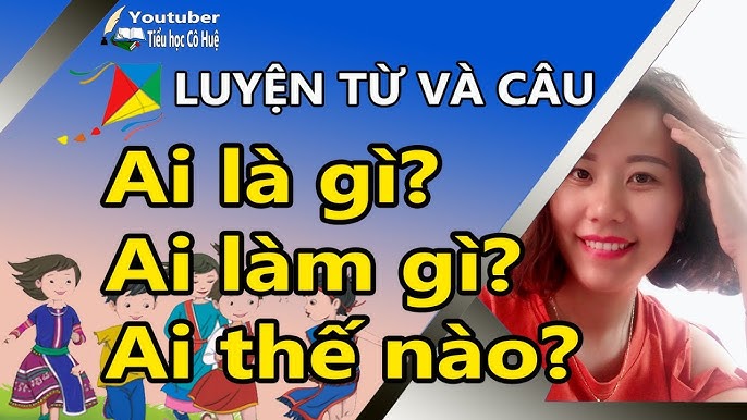 Ai Là Gì? Ai Làm Gì? Ai Thế Nào?