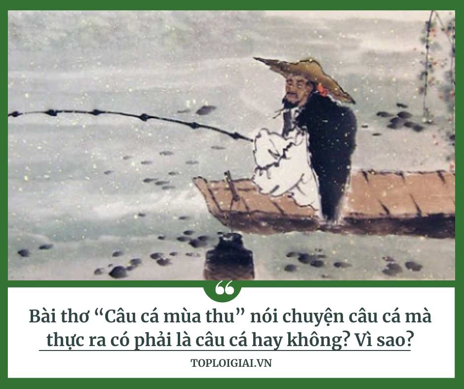 Bài Thơ Câu Cá Mùa Thu Thực Ra Có Phải Nói Chuyện Câu Cá Hay Không? Vì Sao?