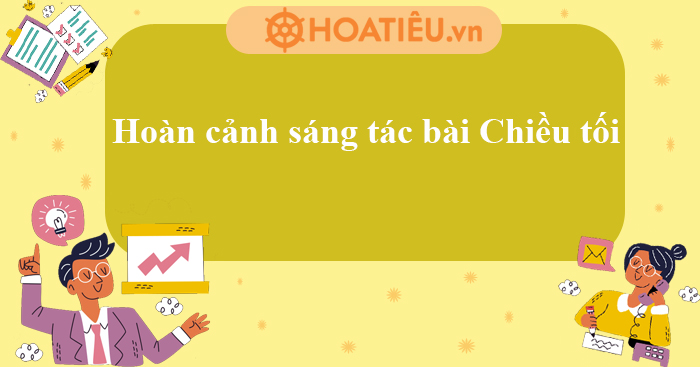 Bài thơ Chiều Tối được sáng tác trong hoàn cảnh nào? Gallery 2
