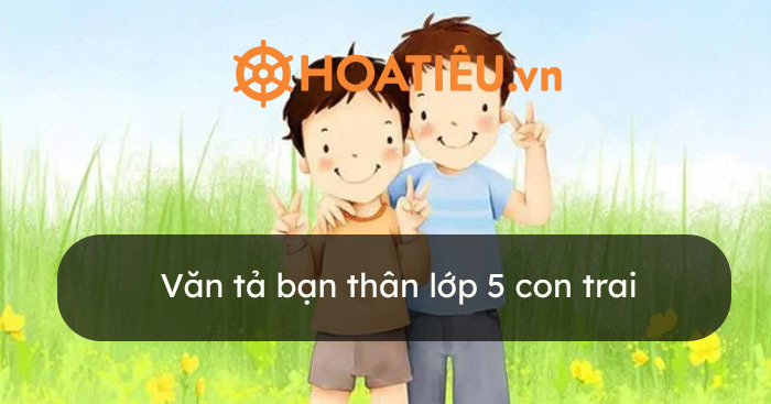 Văn tả bạn thân lớp 5 ngắn gọn nhất con trai Gallery 1