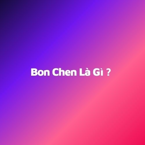 Bon chen làm gì?