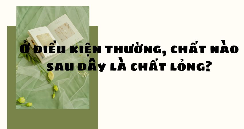 Chất nào sau đây là chất lỏng ở điều kiện thường Gallery 1