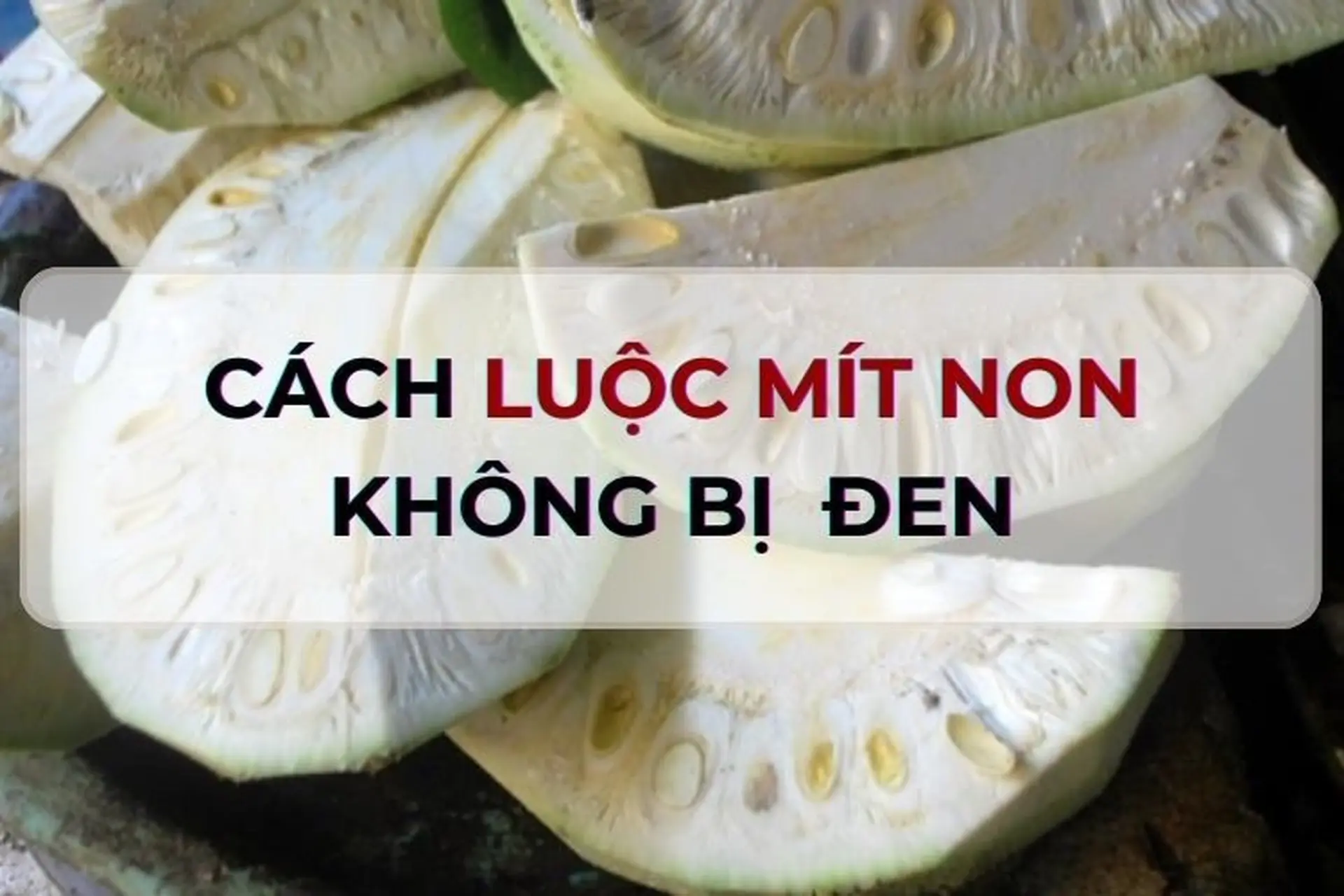 Cách Luộc Mít Non Chuẩn Vị, Giòn Ngọt
