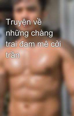 Truyện Cởi Trần: Khám Phá Thế Giới Cảm Xúc và Tình Cảm Gallery 2
