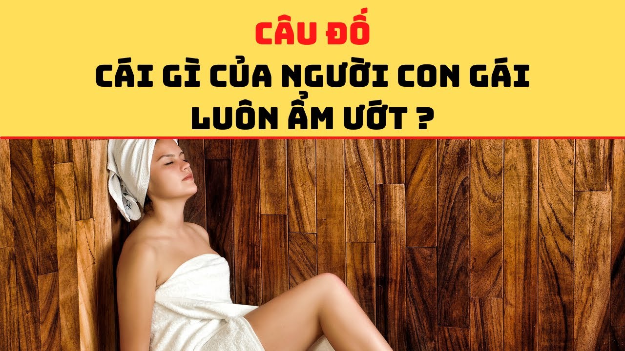 Cái gì của con gái lúc nào cũng ẩm ướt?