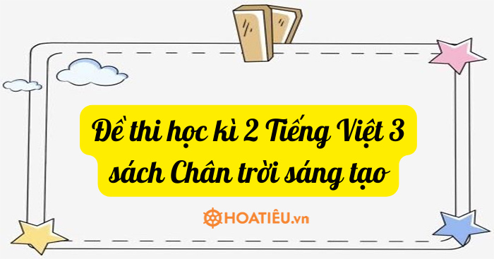 Đề thi cuối kì 2 lớp 3 môn Tiếng Việt Chân trời sáng tạo Gallery 1