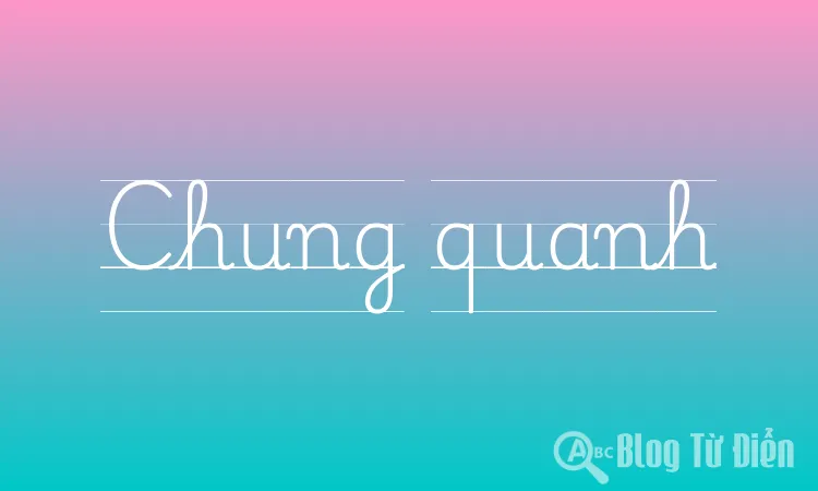 Chung quanh là gì?
