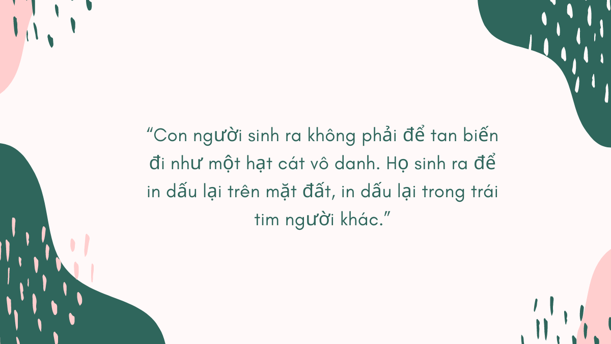 Câu nói "Con người sinh ra không phải để tan biến đi như một hạt cát vô danh" là của ai?