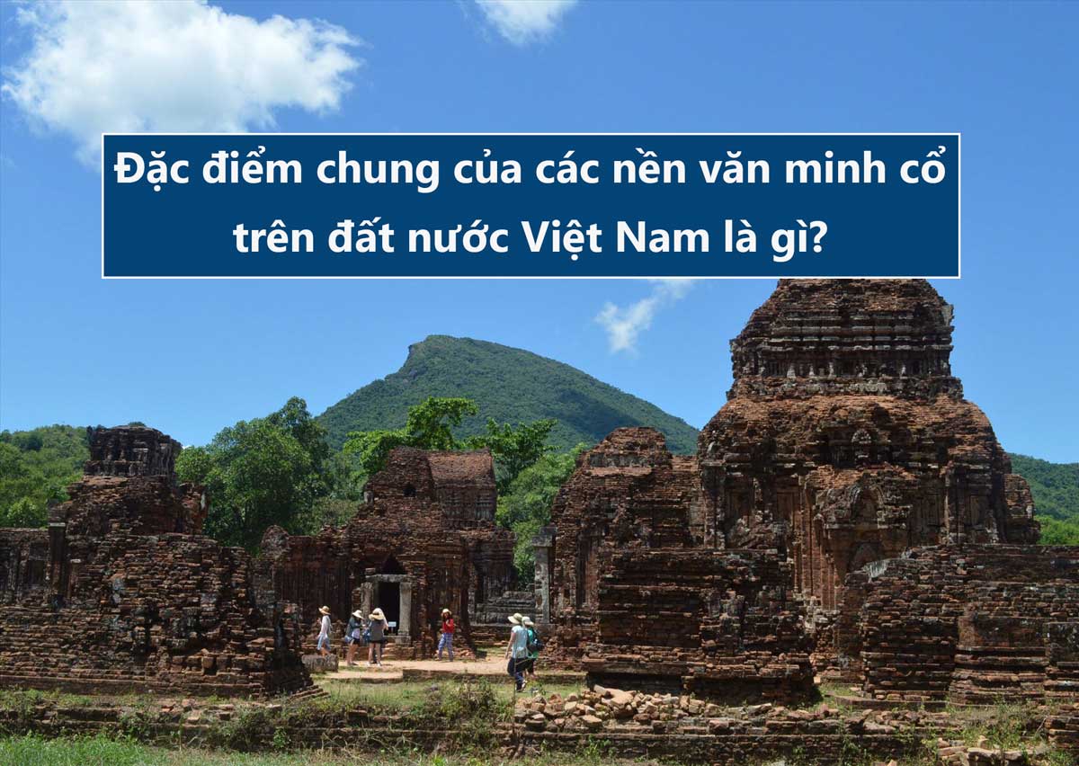 Đặc điểm chung của các nền văn minh cổ trên đất nước Việt Nam