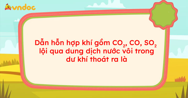 Khi dẫn hỗn hợp khí CO2, CO, SO2 lội qua dung dịch nước vôi trong dư, khí thoát ra là gì?
