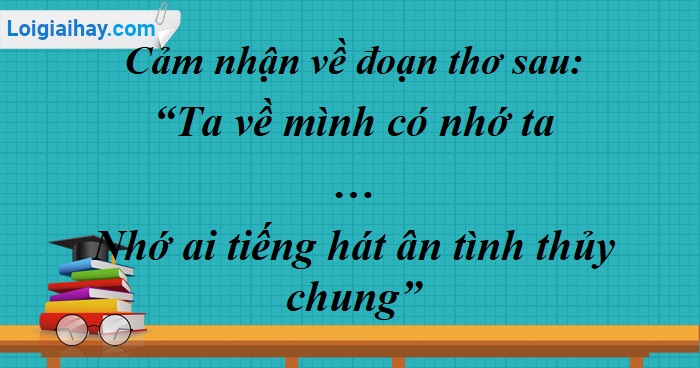 Phân tích đoạn thơ "Ta về mình có nhớ ta...nhớ ai tiếng hát ân tình thủy chung"