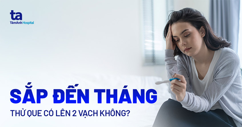 Gần đến tháng thử que có lên 2 vạch không?