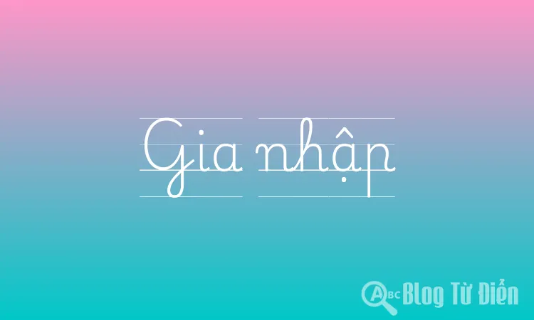 Gia Nhập Là Gì?