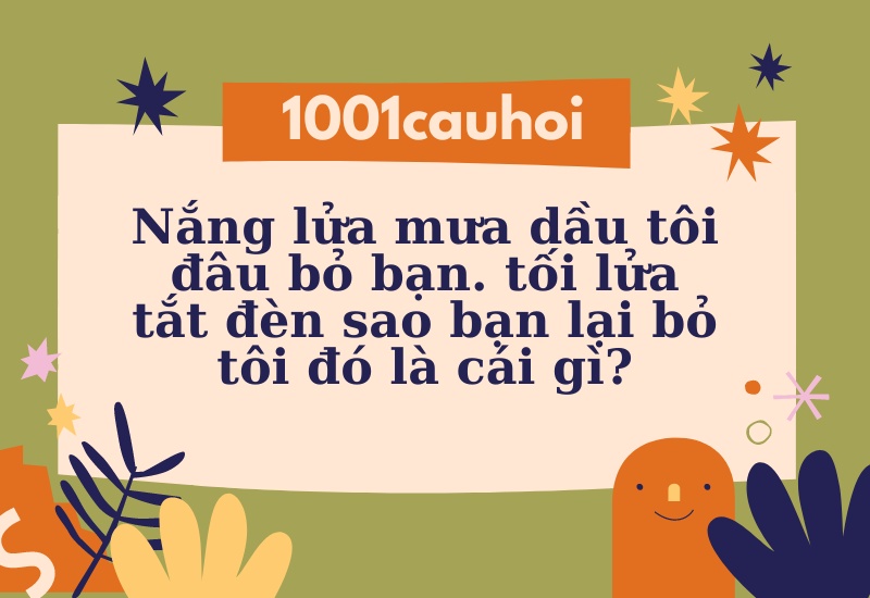 Nắng lửa mưa dầu tôi đâu bỏ bạn. Tối lửa tắt đèn sao bạn lại bỏ tôi là gì? Gallery 1
