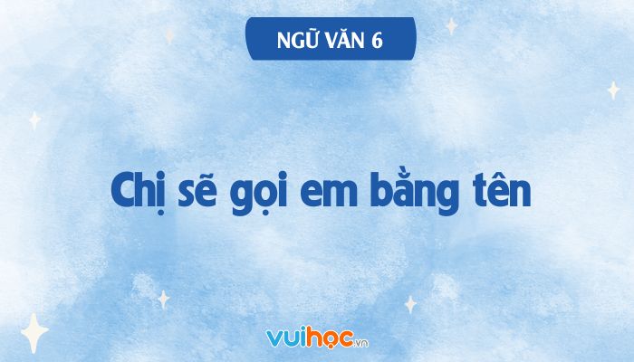 Soạn Bài Chị Sẽ Gọi Em Bằng Tên Gallery 2