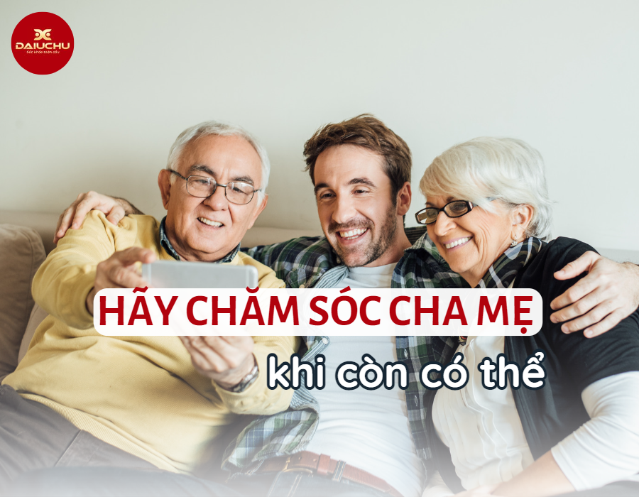 Hãy Chăm Sóc Cha Mẹ Khi Còn Có Thể