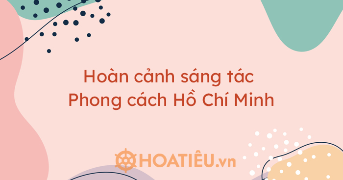 Hoàn cảnh sáng tác phong cách Hồ Chí Minh