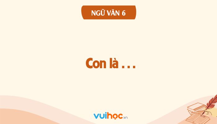 Soạn bài Con - Lớp 6 Chân trời sáng tạo Gallery 2