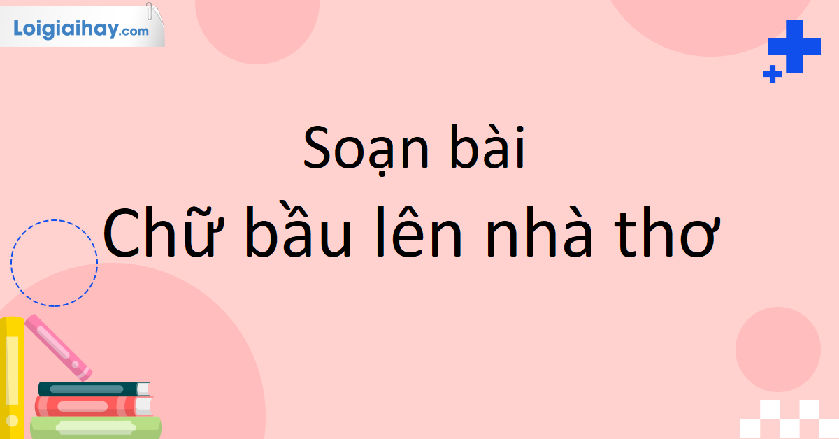 Soạn bài Chữ Bầu Lên Nhà Thơ Kết Nối Tri Thức Gallery 1