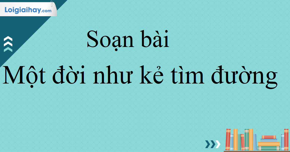 Soạn Văn 10: Một Đời Như Kẻ Tìm Đường Gallery 1