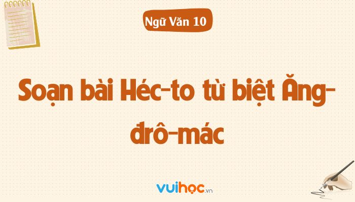 Soạn Văn Bài Héc Ta Từ Biệt Ăng Đrô Máct Gallery 2