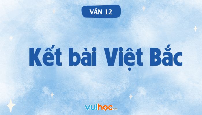 Kết Bài Đoạn 1 Việt Bắc: Phân tích và Ý Nghĩa