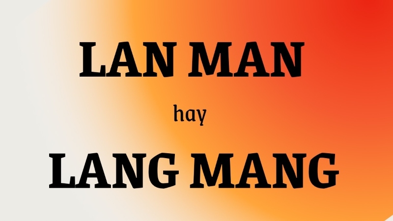 Lang mang hay lan man? Sự khác biệt và cách sử dụng