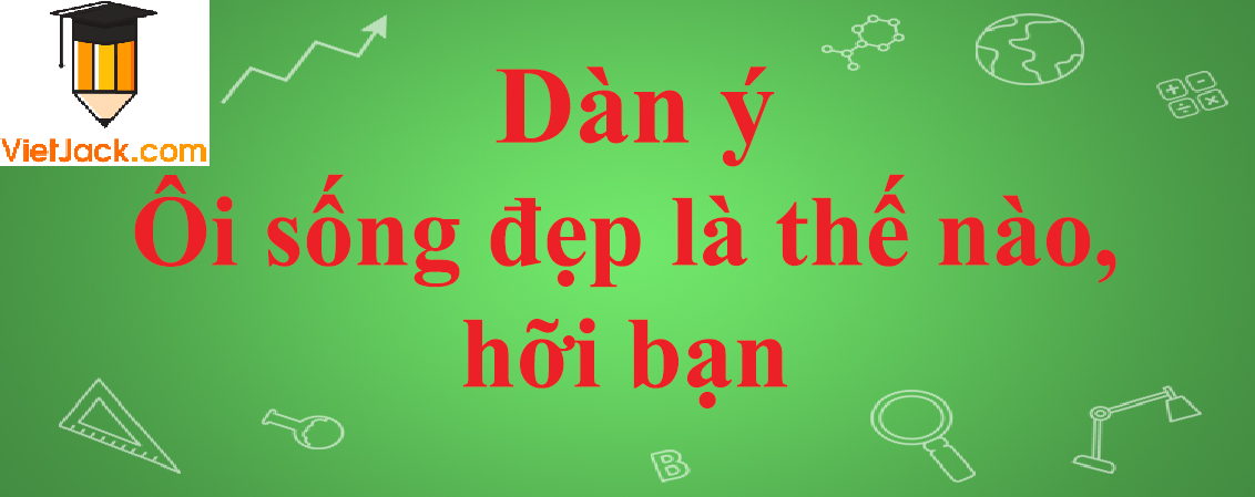 Ôi sống đẹp là thế nào hỡi bạn?