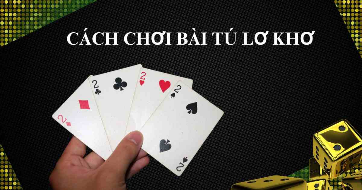Cách Chơi Bài Tú Lơ Khơ Chi Tiết Và Đầy Đủ Nhất Gallery 1