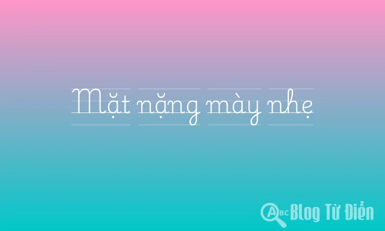 Mặt nặng mày nhẹ nghĩa là gì?
