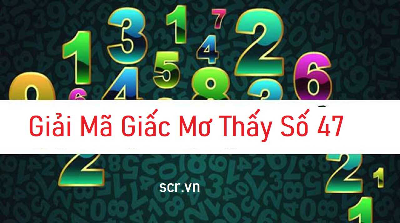 47 Đánh Con Gì? Giải Mã Giấc Mơ Số 47