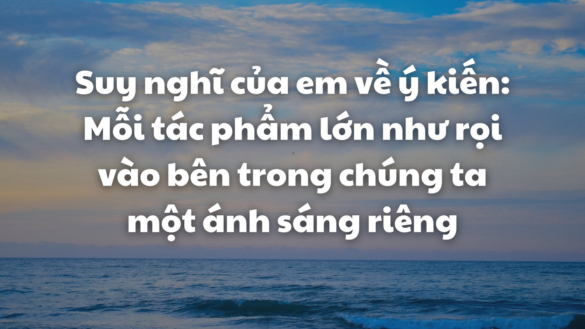 Mỗi tác phẩm lớn như rọi vào bên trong chúng ta một ánh sáng riêng