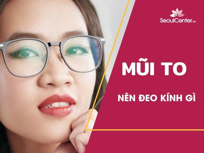Mũi to nên đeo kính gì?