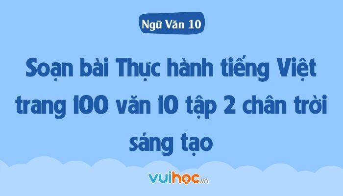 Ngữ Văn 10 Chân Trời Sáng Tạo Trang 100: Giải Đáp Chi Tiết