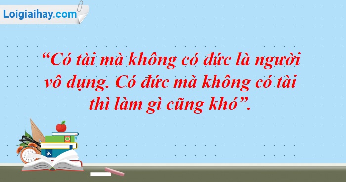 Người có tài mà không có đức là người vô dụng, người có đức mà không có tài thì làm việc gì cũng khó