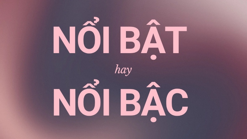 Nổi bật hay nổi bậc?