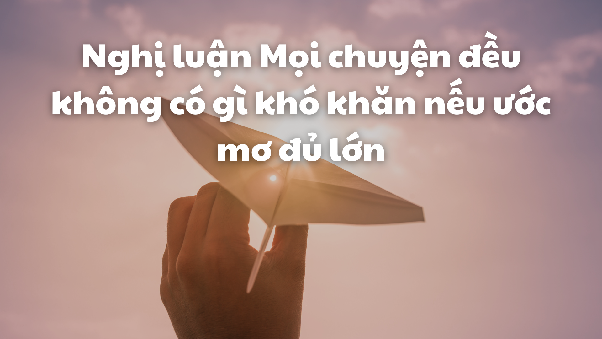 Ở trên đời mọi chuyện đều không có gì khó khăn nếu ước mơ của mình đủ lớn