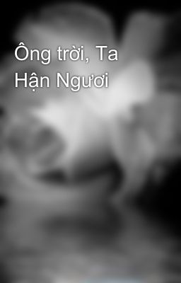 Ông Trời Ta Hận Ngươi