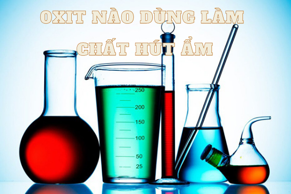 Oxit được dùng làm chất hút ẩm, chất làm khô trong phòng thí nghiệm là gì?
