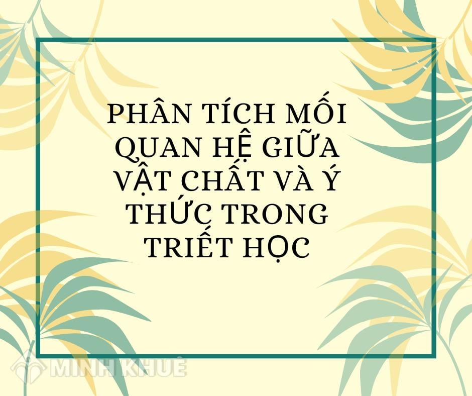 Phân tích mối quan hệ biện chứng giữa vật chất và ý thức