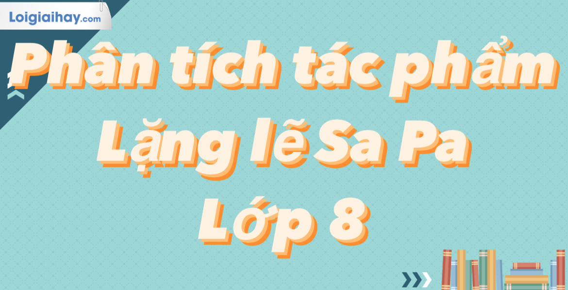 Phân tích tác phẩm Lặng lẽ Sa Pa lớp 8