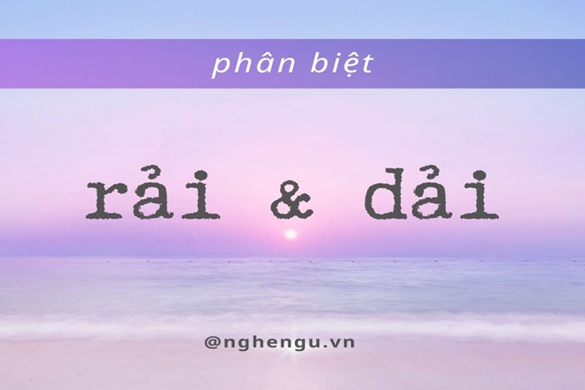 Rải hay Dải? Sử dụng từ nào cho đúng ngữ cảnh?