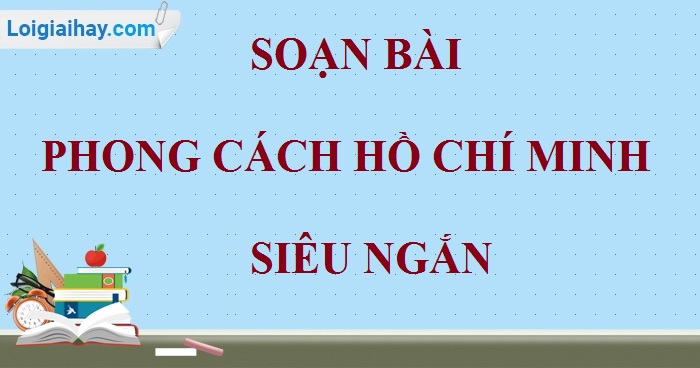 Soạn Bài Phong Cách Hồ Chí Minh Siêu Ngắn