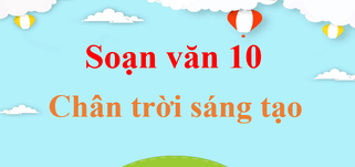 Soạn Văn 10 Chân Trời Sáng Tạo Ngắn Nhất