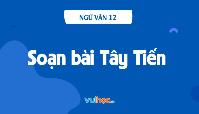 Soạn Văn Tây Tiến 12: Chi tiết, đầy đủ, chuẩn kiến thức