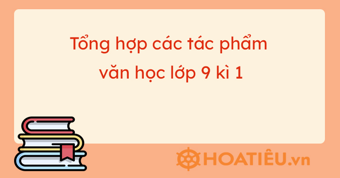 Tổng hợp tác phẩm văn học lớp 9 kì 1