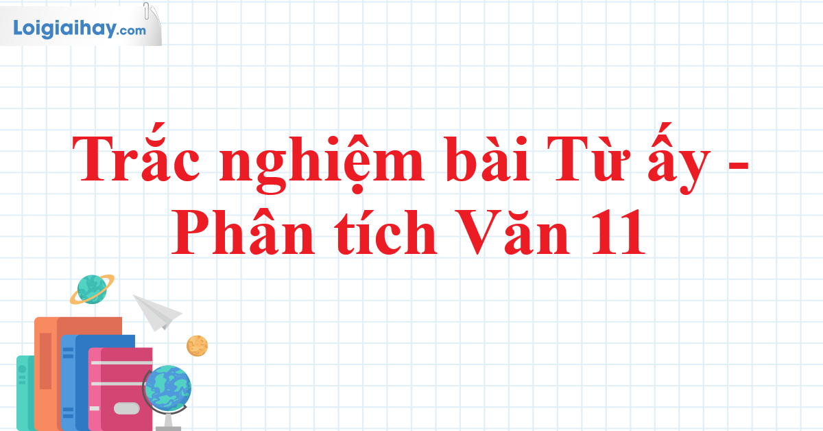 Trắc nghiệm Từ ấy - Kiểm tra kiến thức của bạn về bài thơ nổi tiếng của Tố Hữu