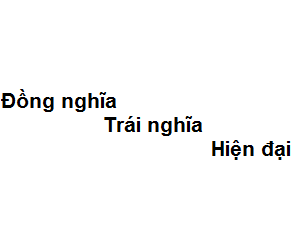 Trái nghĩa với hiện đại là gì?