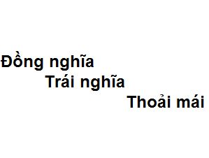 Trái nghĩa với thoải mái là gì?